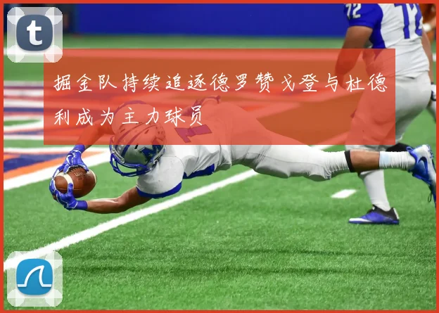 掘金队持续追逐德罗赞戈登与杜德利成为主力球员