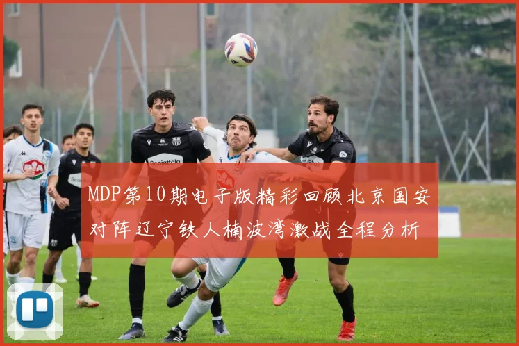 MDP第10期电子版精彩回顾北京国安对阵辽宁铁人楠波湾激战全程分析